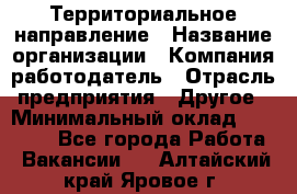 Территориальное направление › Название организации ­ Компания-работодатель › Отрасль предприятия ­ Другое › Минимальный оклад ­ 35 000 - Все города Работа » Вакансии   . Алтайский край,Яровое г.